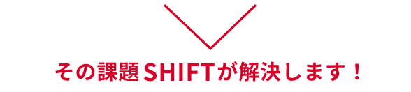 その課題SHIFTが解決します！