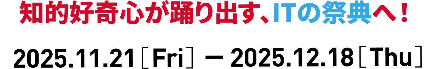 知的好奇心が踊り出す、ITの祭典へ！
