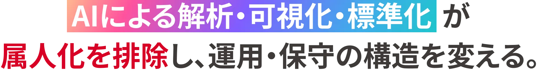 AIによる解析・可視化・標準化が属人化を排除し、運用・保守の構造を変える。