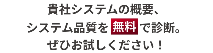 貴社システムの概要、システム品質を無料で診断。ぜひお試しください！