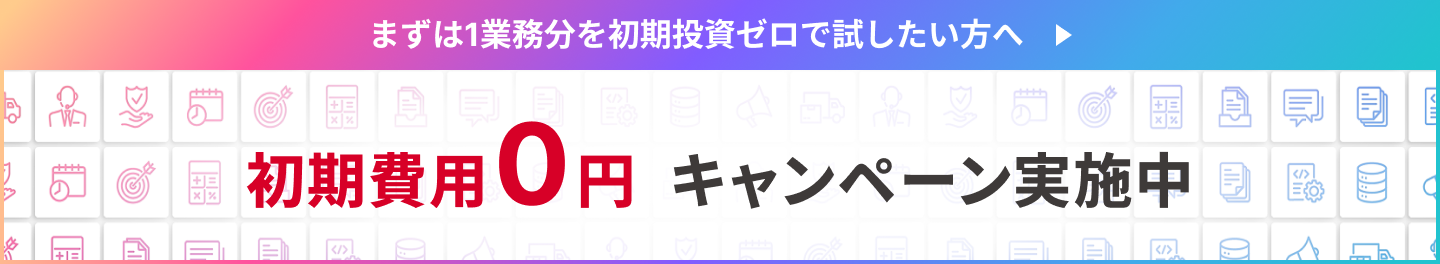 まずは1業務分を初期投資ゼロで試したい方へ 初期費用0円 キャンペーン実施中