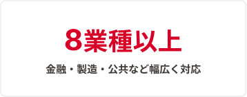 8業種以上金融・製造・公共など幅広く対応