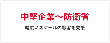 中堅企業〜防衛省幅広いスケールの顧客を支援